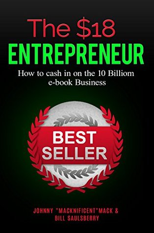 Read Online The $18 Entrepreneur: How to Cash in on the $10 Billion Dollar E-book Industry - Johnny MACKnificent Mack file in ePub