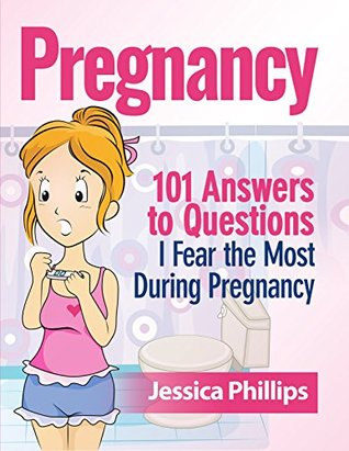 Read Pregnancy: 101 Answers to Questions I Fear the Most During Pregnancy - Jessica Phillips | PDF