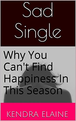 Read Sad Single: Why You Can't Find Happiness In This Season (Single Series Book 1) - Kendra Elaine | PDF