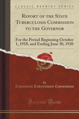 Full Download Report of the State Tuberculosis Commission to the Governor: For the Period Beginning October 1, 1918, and Ending June 30, 1920 (Classic Reprint) - Connecticut Tuberculosis Commission file in ePub
