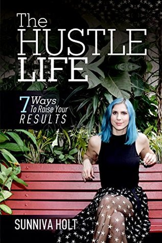 Read The Hustle Life: 7 Ways To Raise Your Results - Sunniva Holt file in PDF