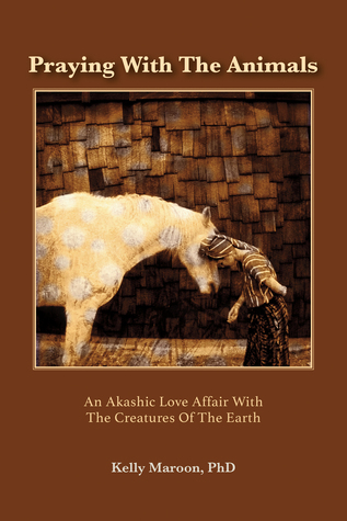Read Praying With the Animals: An Akashic Love Affair With the Creatures of the Earth - Kelly Maroon file in PDF