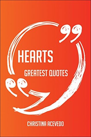 Read Hearts Greatest Quotes - Quick, Short, Medium Or Long Quotes. Find The Perfect Hearts Quotations For All Occasions - Spicing Up Letters, Speeches, And Everyday Conversations. - Christina Acevedo file in PDF