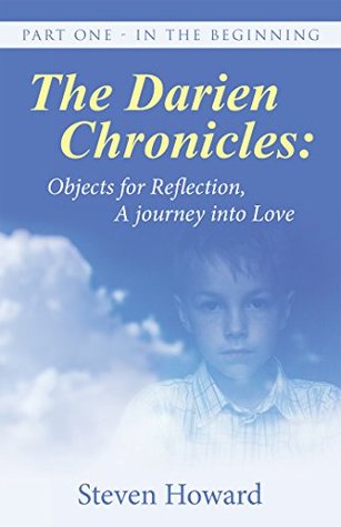 Read The Darien Chronicles: Objects for Reflection, a Journey into Love: Part One - in the Beginning - Steven Howard | ePub