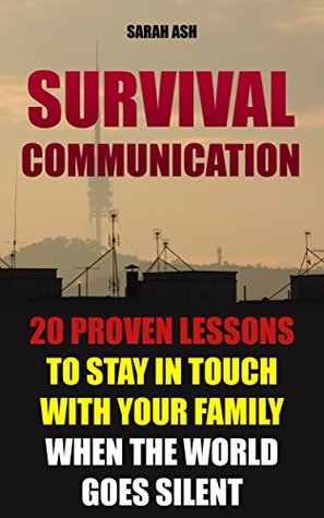 Read Survival Communication: 20 Proven Lessons to Stay In Touch With Your Family When the World Goes Silent: (Prepper's Guid, Survival Guide, Survivalist, Safety,  Survival Skills Book) (Survival Books) - Sarah Ash file in PDF