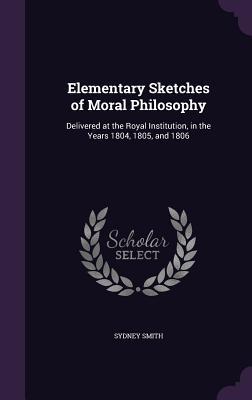 Download Elementary Sketches of Moral Philosophy: Delivered at the Royal Institution, in the Years 1804, 1805, and 1806 - Sydney Smith file in PDF