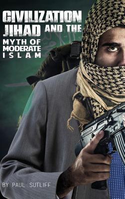 Read Online Civilization Jihad and the Myth of Moderate Islam - Paul Sutliff | PDF
