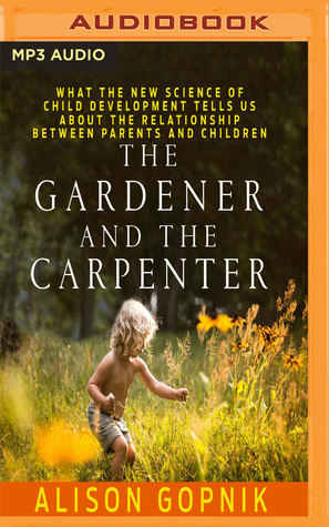 Full Download The Gardener and the Carpenter: What the New Science of Child Development Tells Us About the Relationship Between Parents and Children - Alison Gopnik | PDF