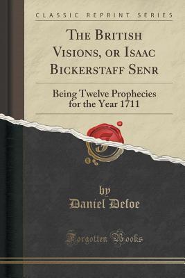 Read The British Visions, or Isaac Bickerstaff Senr: Being Twelve Prophecies for the Year 1711 (Classic Reprint) - Jonathan Swift | PDF