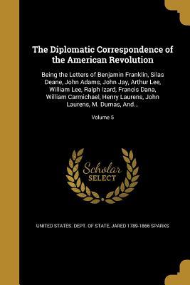Read The Diplomatic Correspondence of the American Revolution: Being the Letters of Benjamin Franklin, Silas Deane, John Adams, John Jay, Arthur Lee, William Lee, Ralph Izard, Francis Dana, William Carmichael, Henry Laurens, John Laurens, M. Dumas, And; - Jared Sparks file in ePub