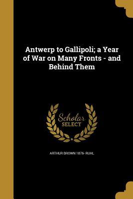 Download Antwerp to Gallipoli; A Year of War on Many Fronts - And Behind Them - Arthur Brown Ruhl file in PDF