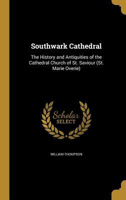 Full Download Southwark Cathedral: The History and Antiquities of the Cathedral Church of St. Saviour (St. Marie Overie) - William Thompson file in ePub