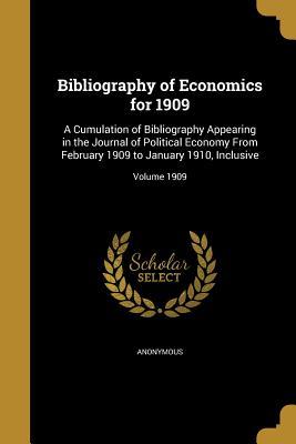 Read Bibliography of Economics for 1909: A Cumulation of Bibliography Appearing in the Journal of Political Economy from February 1909 to January 1910, Inclusive; Volume 1909 - Anonymous | ePub