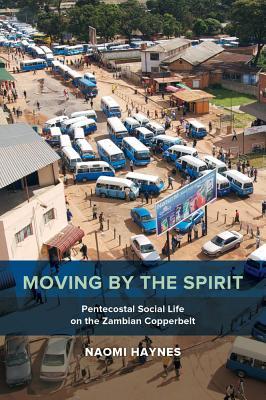 Read Moving by the Spirit: Pentecostal Social Life on the Zambian Copperbelt - Naomi Haynes | PDF