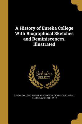 Read Online A History of Eureka College with Biographical Sketches and Reminiscences. Illustrated - Eureka College Alumni Association | PDF