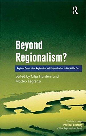 Read Beyond Regionalism?: Regional Cooperation, Regionalism and Regionalization in the Middle East: 0 (The International Political Economy of New Regionalisms Series) - Matteo Legrenzi | PDF