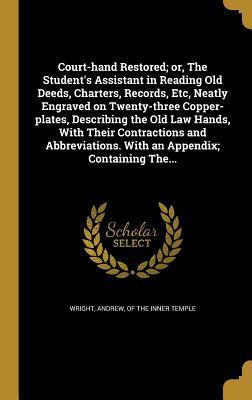 Read Court-Hand Restored; Or, the Student's Assistant in Reading Old Deeds, Charters, Records, Etc, Neatly Engraved on Twenty-Three Copper-Plates, Describing the Old Law Hands, with Their Contractions and Abbreviations. with an Appendix; Containing The - Andrew Wright file in PDF