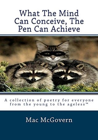 Read Online What The Mind Can Conceive, The Pen Can Achieve: A collection of poetry for everyone from the young to the agelessTM - Mac McGovern | PDF