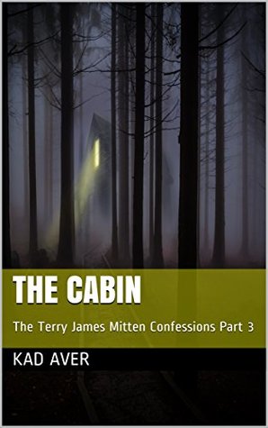 Full Download The Cabin: The Terry James Mitten Confessions Part 3 - Kad Aver | PDF