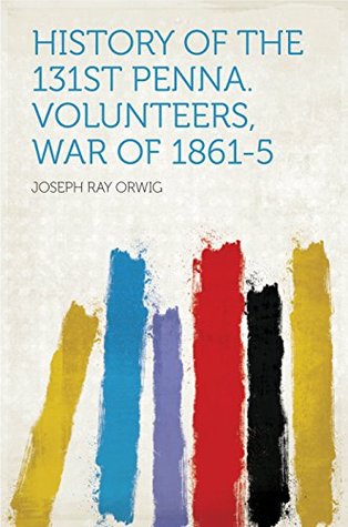 Read History of the 131st Penna. Volunteers, War of 1861-5 - Joseph R. Orwig | PDF