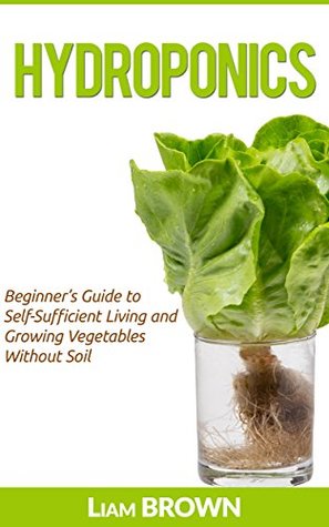 Full Download Hydroponics: Beginner's Guide to Self-Sufficient Living and Growing Vegetables Without Soil - Liam Brown | PDF