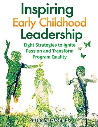 Full Download Inspiring Early Childhood Leadership: Eight Strategies to Ignite Passion and Transform Program Quality - Susan MacDonald | ePub