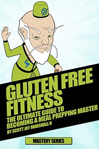 Full Download Gluten Free Fitness: The Ultimate Guide To Becoming A Meal Prepping Master (Gluten Free Fitness Mastery Series Book 4) - Scott Jay Marshall II file in PDF