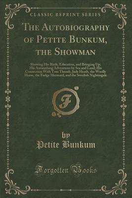 Read The Autobiography of Petite Bunkum, the Showman: Showing His Birth, Education, and Bringing Up; His Astonishing Adventures by Sea and Land; His Connection with Tom Thumb, Judy Heath, the Woolly Horse, the Fudge Mermaid, and the Swedish Nightingale - Petite Bunkum | PDF