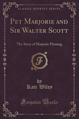 Read Online Pet Marjorie and Sir Walter Scott: The Story of Marjorie Fleming (Classic Reprint) - Kate Wiley file in ePub