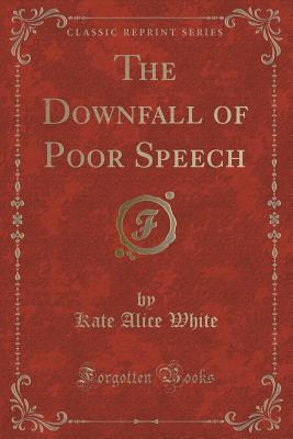 Read Online The Downfall of Poor Speech (Classic Reprint) - Kate Alice White | PDF