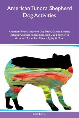 Full Download American Tundra Shepherd Dog Activities American Tundra Shepherd Dog Tricks, Games & Agility Includes: American Tundra Shepherd Dog Beginner to Advanced Tricks, Fun Games, Agility & More - Julian Berry | ePub
