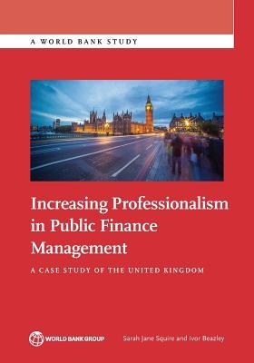 Read Online Increasing Professionalism in Public Finance Management: A Case Study of the United Kingdom - Sarah Jane Squire | PDF