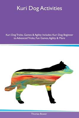 Full Download Kuri Dog Activities Kuri Dog Tricks, Games & Agility Includes: Kuri Dog Beginner to Advanced Tricks, Fun Games, Agility & More - Thomas Bower file in ePub