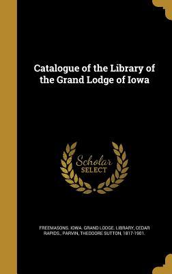 Read Online Catalogue of the Library of the Grand Lodge of Iowa - Freemasons Iowa Grand Lodge Library | PDF