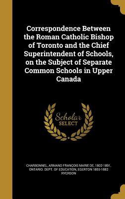 Full Download Correspondence Between the Roman Catholic Bishop of Toronto and the Chief Superintendent of Schools, on the Subject of Separate Common Schools in Upper Canada - Egerton Ryerson file in ePub