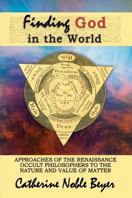 Read Finding God in the World: Approaches of the Renaissance Occult Philosophers to the Nature and Value of Matter - Catherine Noble Beyer | ePub