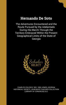 Read Hernando de Soto: The Adventures Encountered and the Route Pursued by the Adelantado During His March Through the Territory Embraced Within the Present Geographical Limits of the State of Georgia - Charles Colcock Jones Jr. file in PDF