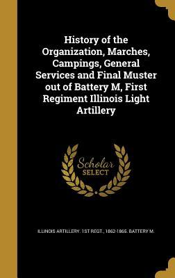 Read Online History of the Organization, Marches, Campings, General Services and Final Muster Out of Battery M, First Regiment Illinois Light Artillery - 1862-1865 Illinois Artillery 1st Regt file in ePub
