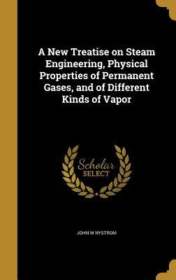 Read Online A New Treatise on Steam Engineering, Physical Properties of Permanent Gases, and of Different Kinds of Vapor - John W. Nystrom | ePub
