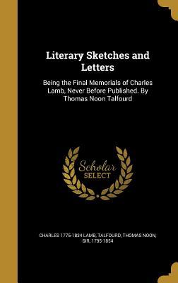 Read Online Literary Sketches and Letters: Being the Final Memorials of Charles Lamb, Never Before Published. by Thomas Noon Talfourd - Charles Lamb file in PDF