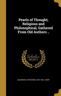 Full Download Pearls of Thought, Religious and Philosophical, Gathered from Old Authors .. - Frederick] 1807-1902 [Saunders Comp file in ePub