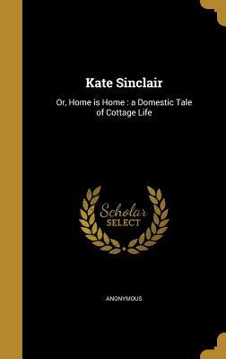 Read Kate Sinclair: Or, Home Is Home: A Domestic Tale of Cottage Life - Unknown file in ePub