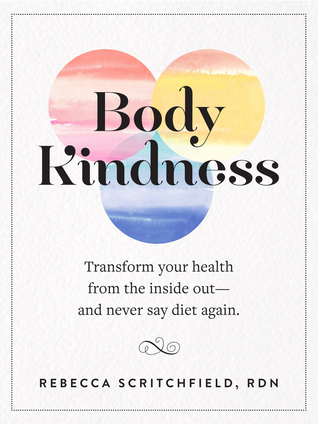 Read Online Body Kindness: Transform Your Health from the Inside Out—and Never Say Diet Again - Rebecca Scritchfield | ePub