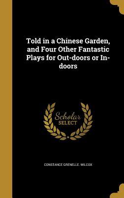 Full Download Told in a Chinese Garden, and Four Other Fantastic Plays for Out-Doors or In-Doors - Constance Grenelle Wilcox file in PDF
