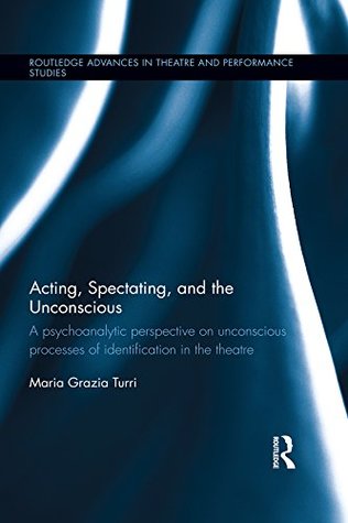 Read Online Acting, Spectating and the Subconscious: A psychoanalytic perspective on unconscious mechanisms of identification in spectating and acting in the theatre.  Advances in Theatre & Performance Studies) - Maria Grazia Turri file in ePub