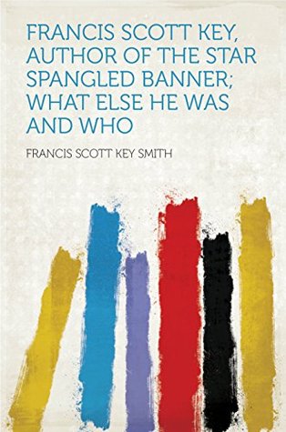 Read Online Francis Scott Key, Author of the Star Spangled Banner; What Else He Was and Who - Francis Scott Key Smith | ePub