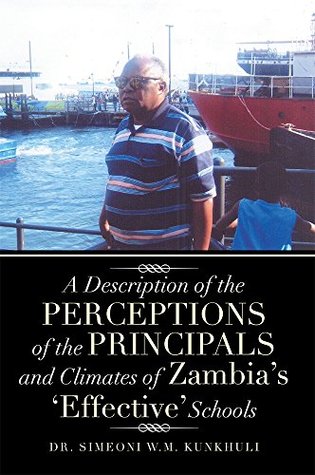 Read Online A Description of the Perceptions of the Principals and Climates of Zambia's 'Effective' Schools - Dr. Simeoni W.M. Kunkhuli file in ePub
