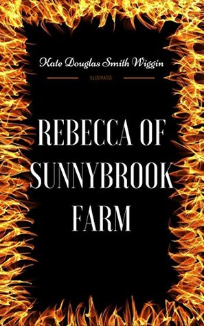 Full Download Rebecca of Sunnybrook Farm: By Kate Douglas Wiggin : Illustrated - Kate Douglas Wiggin | ePub