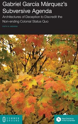 Read Gabriel Garcia Marquez's Subversive Agenda: Architectures of Deception to Discredit the Non-Ending Colonial Status Quo - Faith Mishina file in ePub