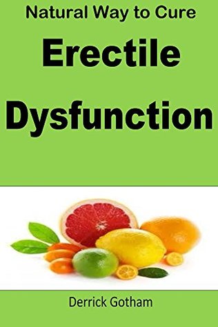 Full Download Natural Way to Cure Erectile Dysfunction: Adopt these natural strategies to keep drilling in women and making them mad after you. - Derrick Gotham file in ePub